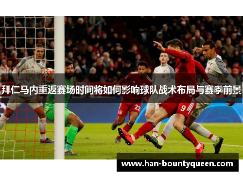 拜仁马内重返赛场时间将如何影响球队战术布局与赛季前景