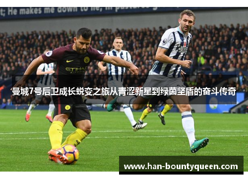 曼城7号后卫成长蜕变之旅从青涩新星到绿茵坚盾的奋斗传奇 曼城7号后卫成长蜕变之旅从青涩新星到绿茵坚盾的奋斗传奇