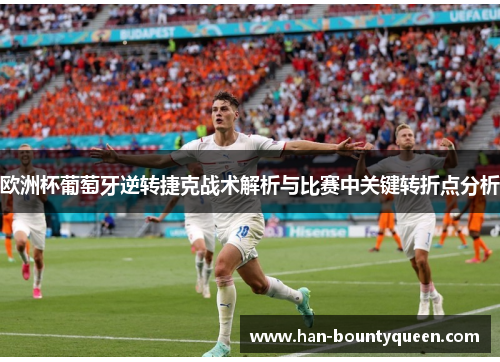 欧洲杯葡萄牙逆转捷克战术解析与比赛中关键转折点分析