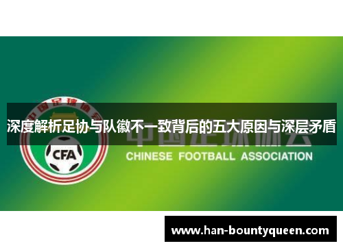 深度解析足协与队徽不一致背后的五大原因与深层矛盾 深度解析足协与队徽不一致背后的五大原因与深层矛盾