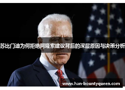 苏比门迪为何拒绝阿隆索建议背后的深层原因与决策分析 苏比门迪为何拒绝阿隆索建议背后的深层原因与决策分析