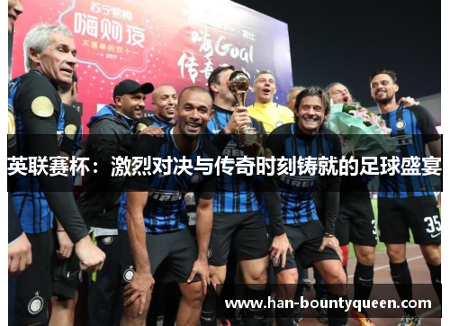 英联赛杯:激烈对决与传奇时刻铸就的足球盛宴 英联赛杯:激烈对决与传奇时刻铸就的足球盛宴