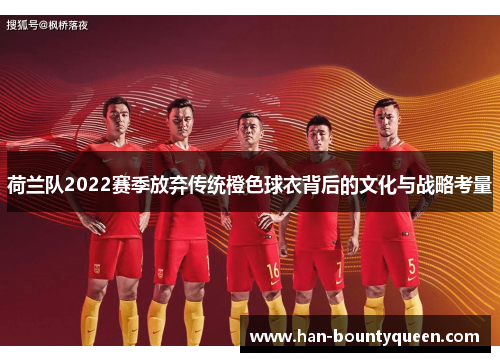 荷兰队2022赛季放弃传统橙色球衣背后的文化与战略考量
