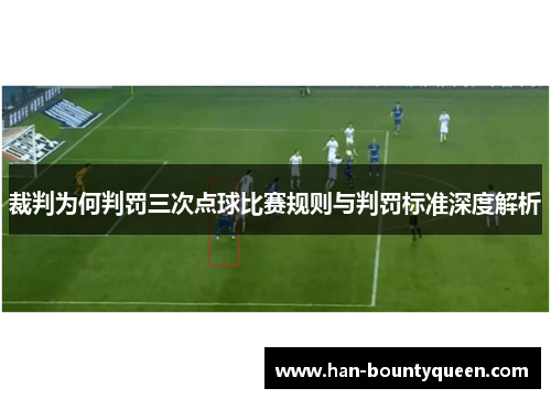 裁判为何判罚三次点球比赛规则与判罚标准深度解析