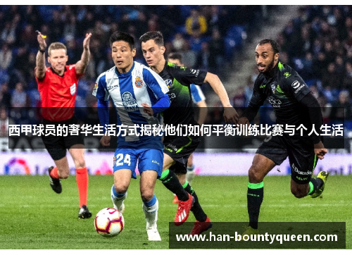 西甲球员的奢华生活方式揭秘他们如何平衡训练比赛与个人生活