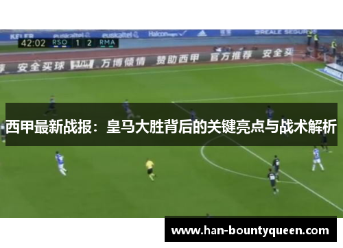 西甲最新战报：皇马大胜背后的关键亮点与战术解析