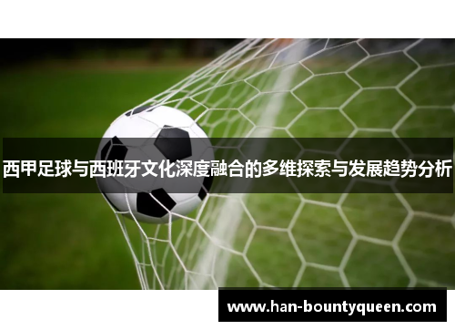 西甲足球与西班牙文化深度融合的多维探索与发展趋势分析 西甲足球与西班牙文化深度融合的多维探索与发展趋势分析