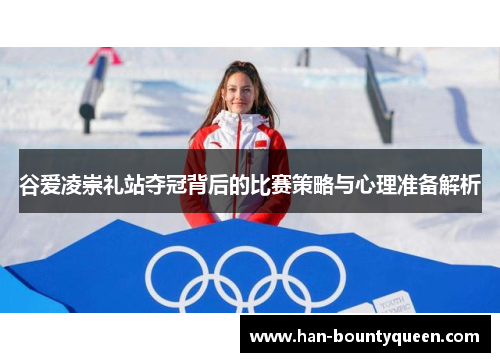 谷爱凌崇礼站夺冠背后的比赛策略与心理准备解析