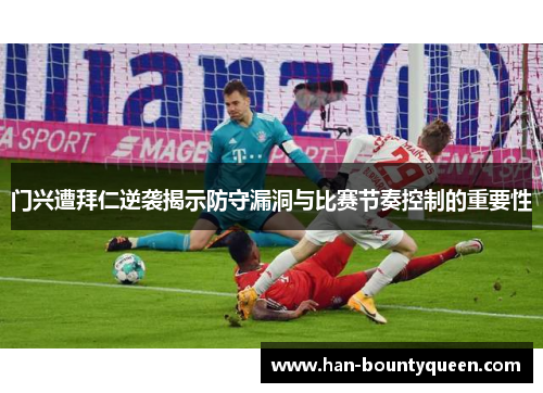 门兴遭拜仁逆袭揭示防守漏洞与比赛节奏控制的重要性