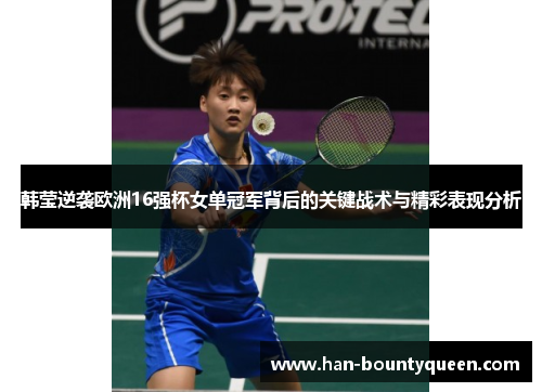 韩莹逆袭欧洲16强杯女单冠军背后的关键战术与精彩表现分析 韩莹逆袭欧洲16强杯女单冠军背后的关键战术与精彩表现分析