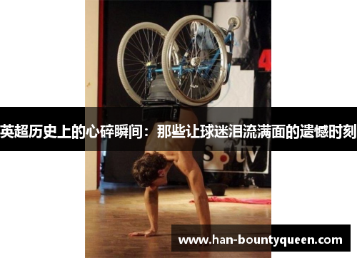 英超历史上的心碎瞬间:那些让球迷泪流满面的遗憾时刻 英超历史上的心碎瞬间:那些让球迷泪流满面的遗憾时刻