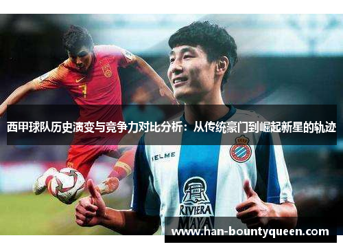 西甲球队历史演变与竞争力对比分析:从传统豪门到崛起新星的轨迹 西甲球队历史演变与竞争力对比分析:从传统豪门到崛起新星的轨迹