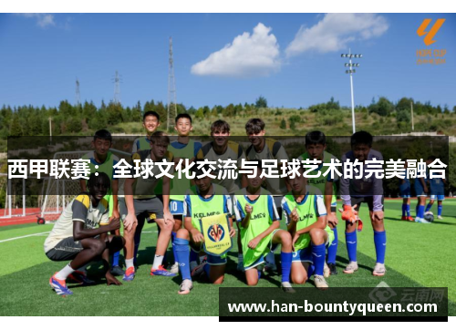 西甲联赛:全球文化交流与足球艺术的完美融合 西甲联赛:全球文化交流与足球艺术的完美融合