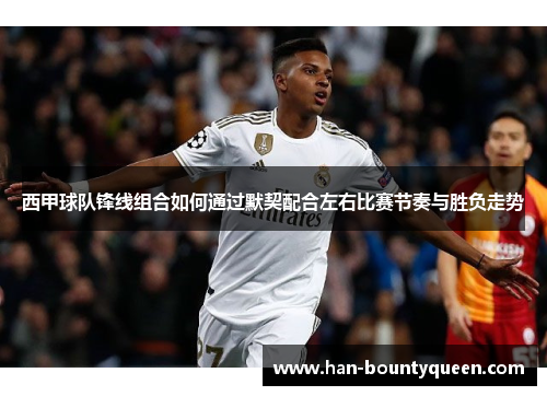 西甲球队锋线组合如何通过默契配合左右比赛节奏与胜负走势 西甲球队锋线组合如何通过默契配合左右比赛节奏与胜负走势