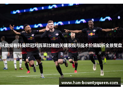 从数据看科曼欧冠对阵莱比锡的关键表现与战术价值解析全景复盘