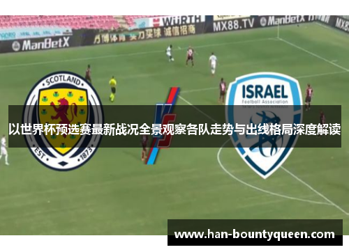 以世界杯预选赛最新战况全景观察各队走势与出线格局深度解读