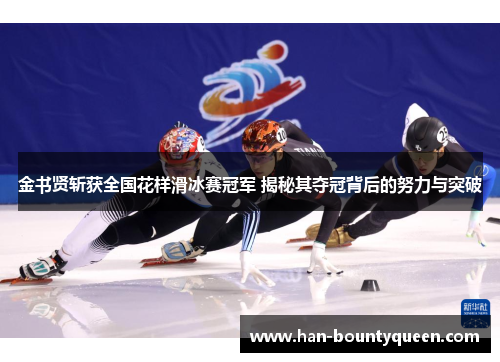 金书贤斩获全国花样滑冰赛冠军 揭秘其夺冠背后的努力与突破