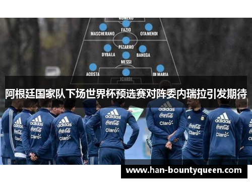 阿根廷国家队下场世界杯预选赛对阵委内瑞拉引发期待 阿根廷国家队下场世界杯预选赛对阵委内瑞拉引发期待