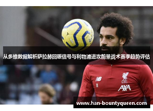 从多维数据解析萨拉赫回暖信号与利物浦进攻前景战术赛季趋势评估