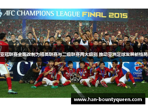 亚冠联赛全面改制为精英联赛与二级联赛两大级别 推动亚洲足球发展新格局