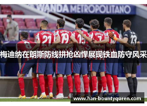 梅迪纳在朗斯防线拼抢凶悍展现铁血防守风采