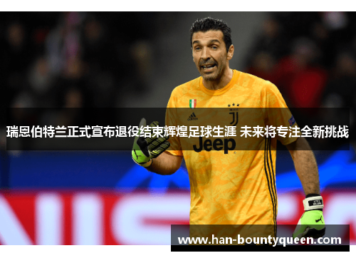 瑞恩伯特兰正式宣布退役结束辉煌足球生涯 未来将专注全新挑战