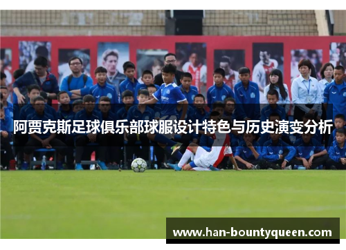 阿贾克斯足球俱乐部球服设计特色与历史演变分析