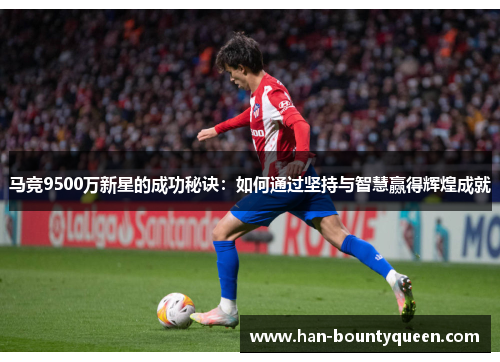 马竞9500万新星的成功秘诀：如何通过坚持与智慧赢得辉煌成就