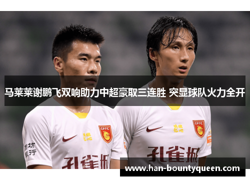 马莱莱谢鹏飞双响助力中超豪取三连胜 突显球队火力全开