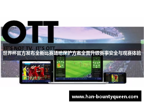 世界杯官方发布全新比赛场地保护方案全面升级赛事安全与观赛体验