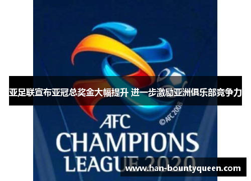 亚足联宣布亚冠总奖金大幅提升 进一步激励亚洲俱乐部竞争力