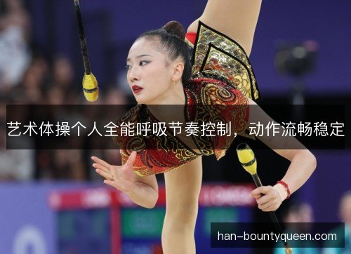 艺术体操个人全能呼吸节奏控制，动作流畅稳定