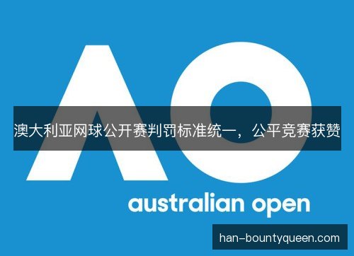 澳大利亚网球公开赛判罚标准统一,公平竞赛获赞 澳大利亚网球公开赛判罚标准统一,公平竞赛获赞