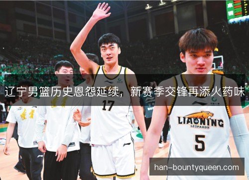 辽宁男篮历史恩怨延续，新赛季交锋再添火药味