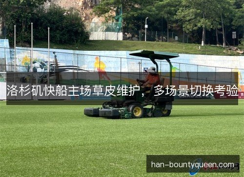 洛杉矶快船主场草皮维护,多场景切换考验 洛杉矶快船主场草皮维护,多场景切换考验