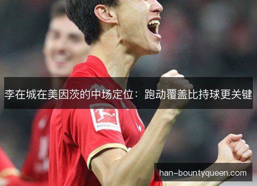 李在城在美因茨的中场定位：跑动覆盖比持球更关键